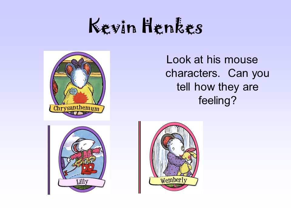 Kevin Henkes Look at his mouse characters. Can you tell how they are feeling