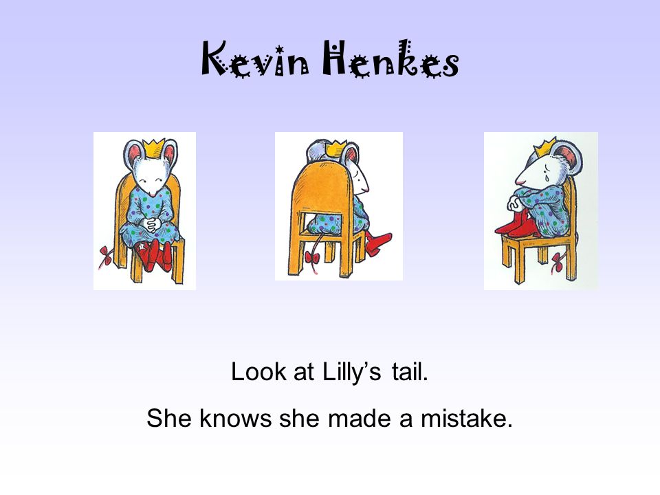 Kevin Henkes Look at Lilly’s tail. She knows she made a mistake.