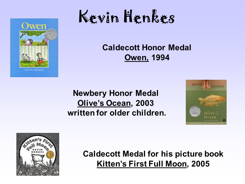 Caldecott Honor Medal Owen, 1994 Newbery Honor Medal Olive’s Ocean, 2003 written for older children.