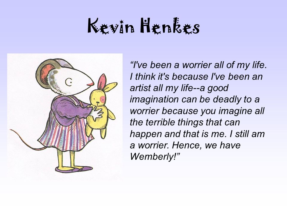 Kevin Henkes I ve been a worrier all of my life.