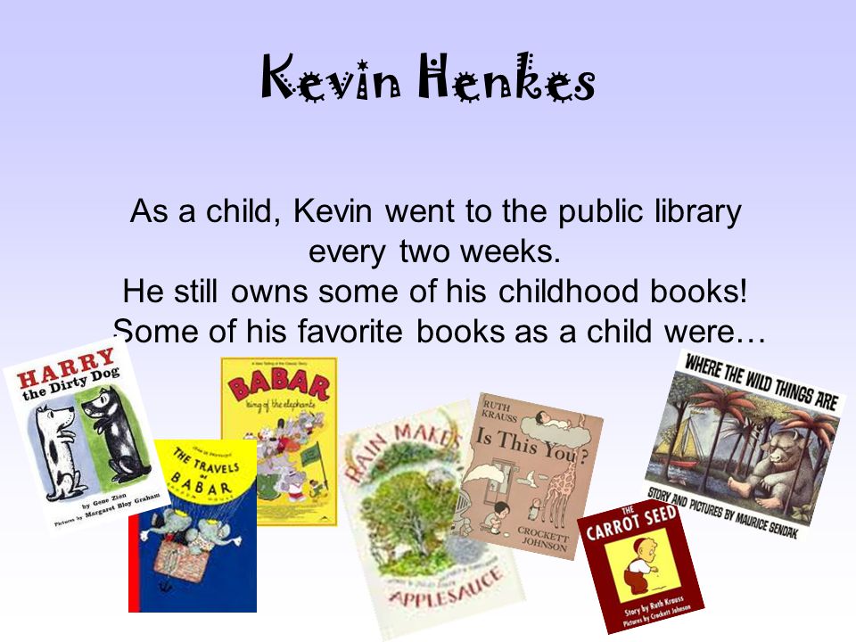 Kevin Henkes As a child, Kevin went to the public library every two weeks.