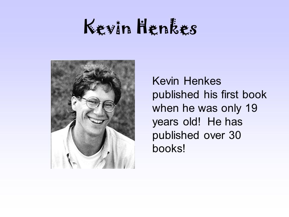 Kevin Henkes Kevin Henkes published his first book when he was only 19 years old.