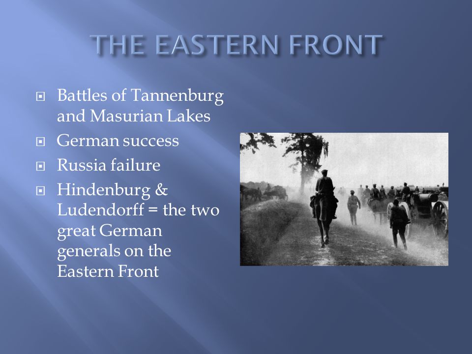  Battles of Tannenburg and Masurian Lakes  German success  Russia failure  Hindenburg & Ludendorff = the two great German generals on the Eastern Front