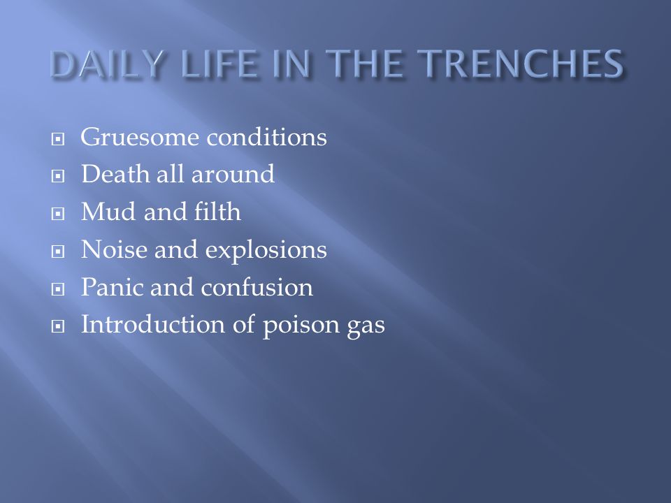  Gruesome conditions  Death all around  Mud and filth  Noise and explosions  Panic and confusion  Introduction of poison gas
