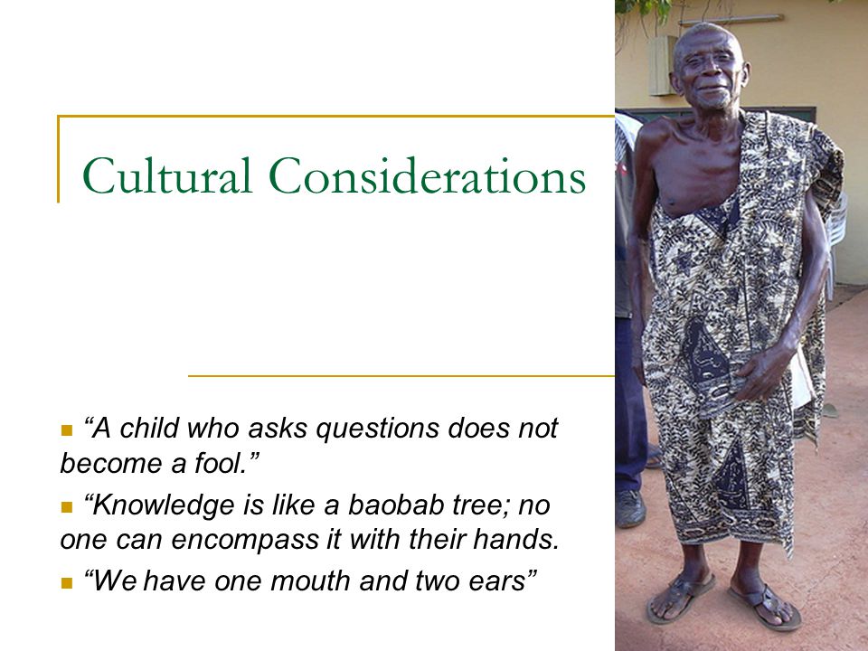 Cultural Considerations A child who asks questions does not become a fool. Knowledge is like a baobab tree; no one can encompass it with their hands.