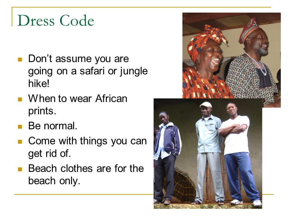 Dress Code Don’t assume you are going on a safari or jungle hike.