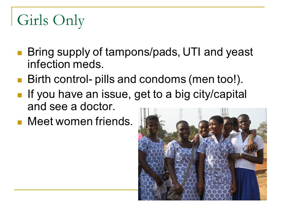 Girls Only Bring supply of tampons/pads, UTI and yeast infection meds.