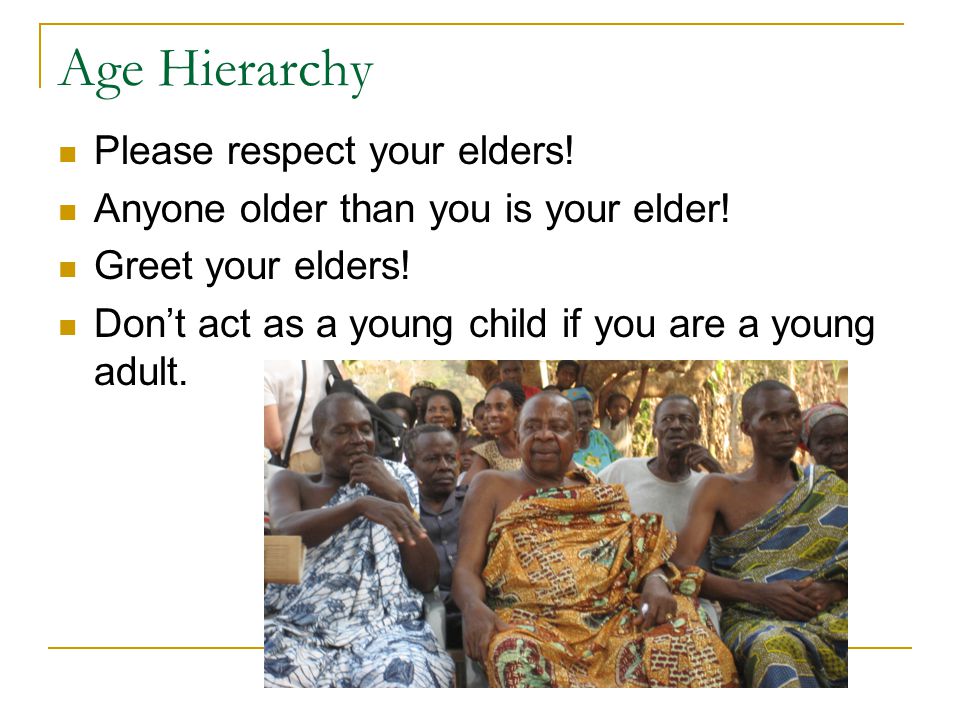 Age Hierarchy Please respect your elders. Anyone older than you is your elder.