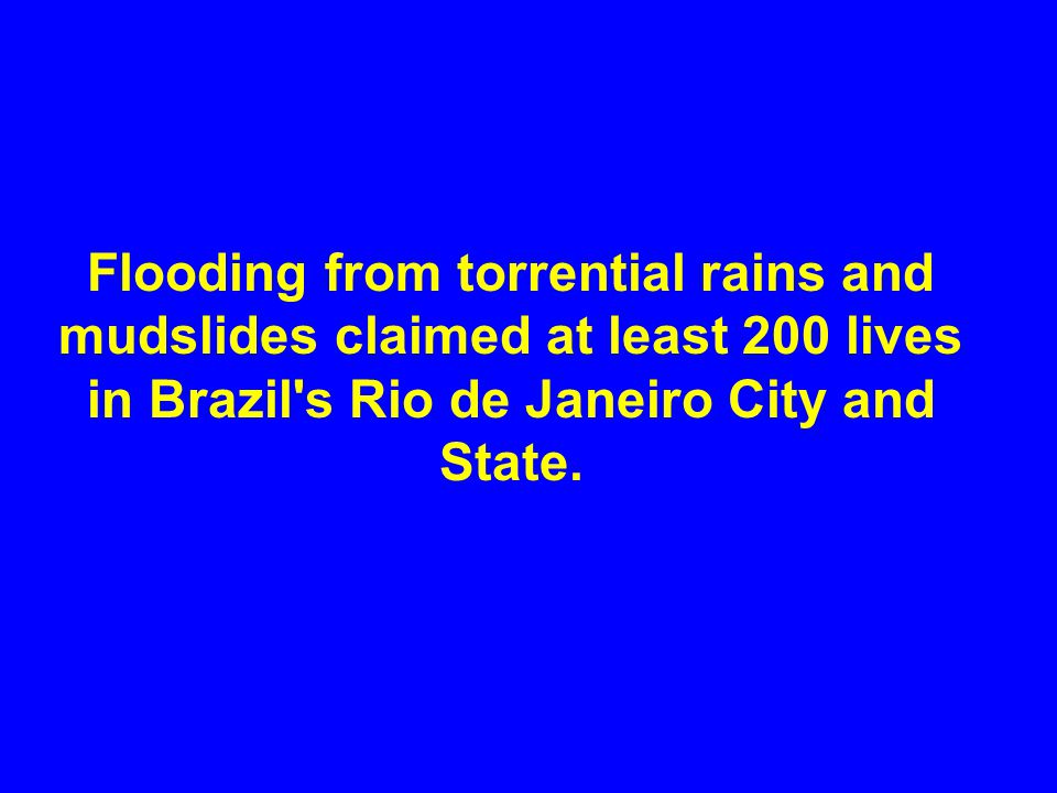 Flooding from torrential rains and mudslides claimed at least 200 lives in Brazil s Rio de Janeiro City and State.