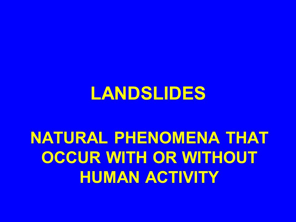 LANDSLIDES NATURAL PHENOMENA THAT OCCUR WITH OR WITHOUT HUMAN ACTIVITY