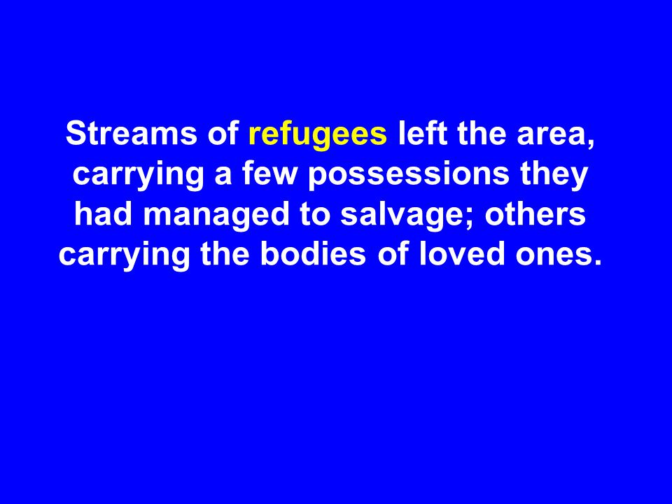 Streams of refugees left the area, carrying a few possessions they had managed to salvage; others carrying the bodies of loved ones.