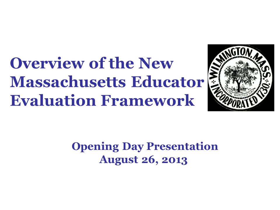 Overview of the New Massachusetts Educator Evaluation Framework Opening Day Presentation August 26, 2013