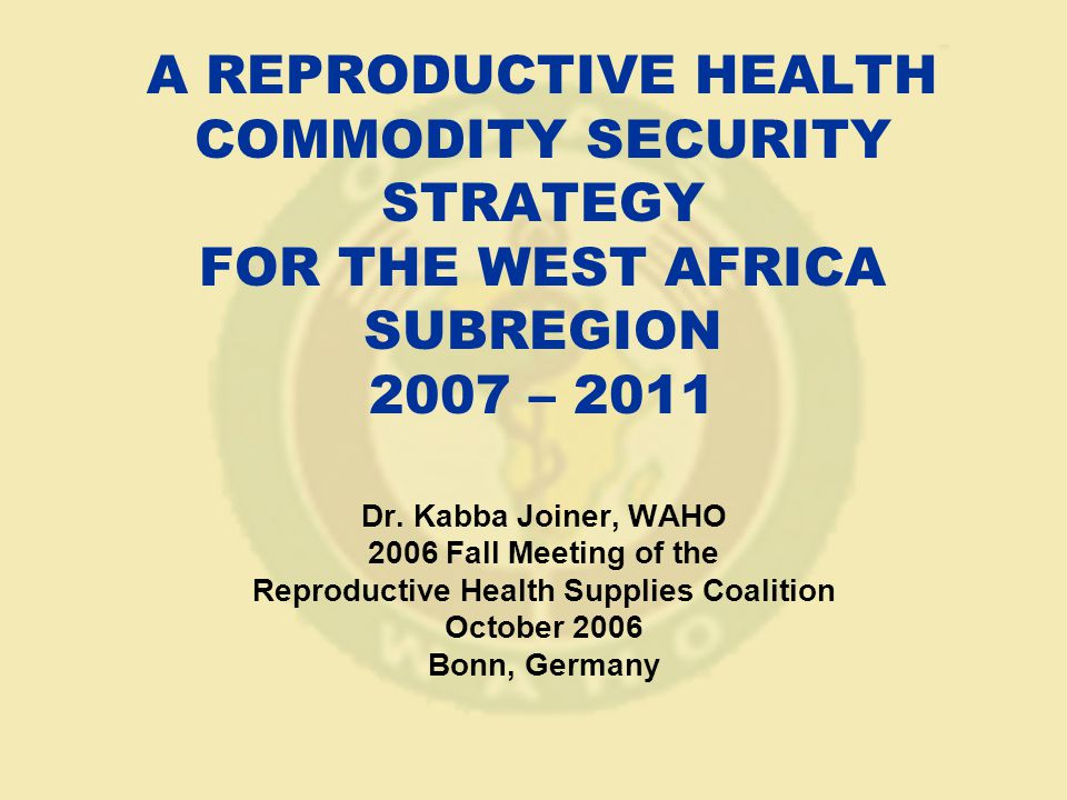 A REPRODUCTIVE HEALTH COMMODITY SECURITY STRATEGY FOR THE WEST AFRICA SUBREGION 2007 – 2011 Dr.