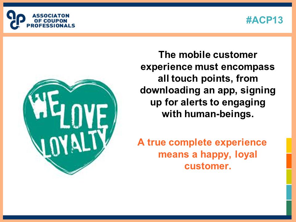 #ACP13 The mobile customer experience must encompass all touch points, from downloading an app, signing up for alerts to engaging with human-beings.