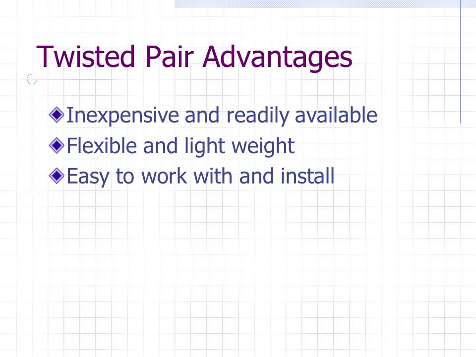 Twisted Pair Advantages Inexpensive and readily available Flexible and light weight Easy to work with and install