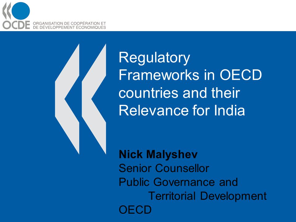 Regulatory Frameworks in OECD countries and their Relevance for India Nick Malyshev Senior Counsellor Public Governance and Territorial Development OECD