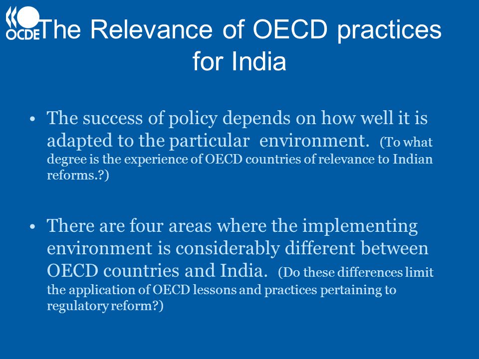 The Relevance of OECD practices for India The success of policy depends on how well it is adapted to the particular environment.