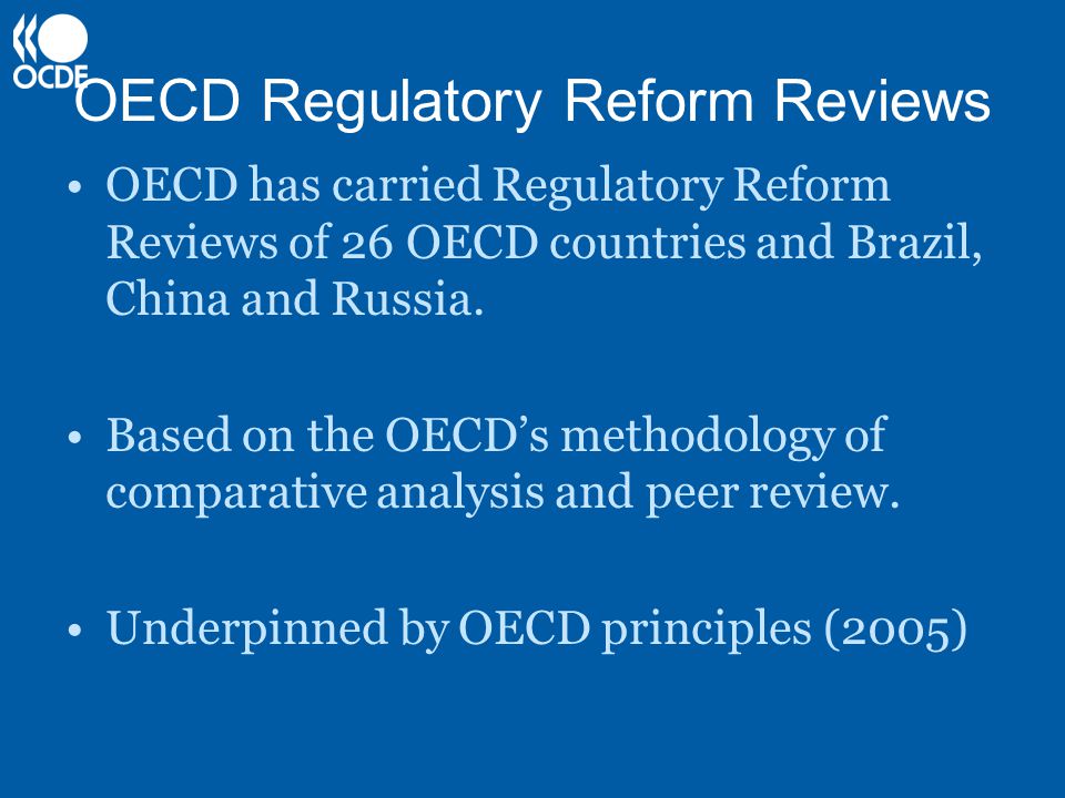 OECD Regulatory Reform Reviews OECD has carried Regulatory Reform Reviews of 26 OECD countries and Brazil, China and Russia.