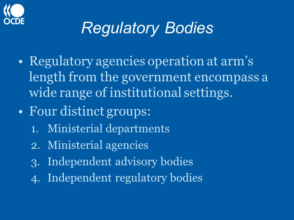 Regulatory Bodies Regulatory agencies operation at arm’s length from the government encompass a wide range of institutional settings.