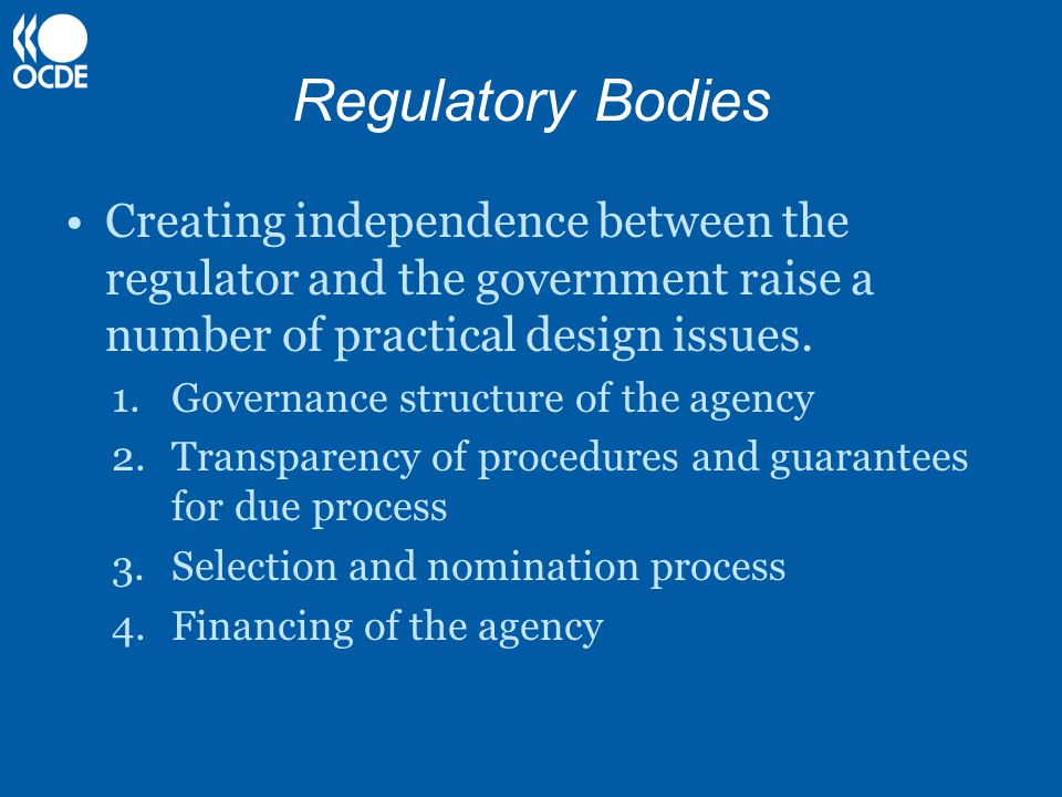 Regulatory Bodies Creating independence between the regulator and the government raise a number of practical design issues.