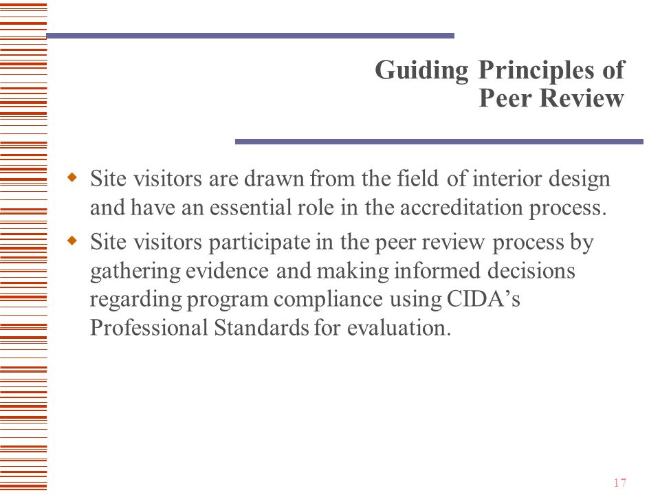 17 Guiding Principles of Peer Review  Site visitors are drawn from the field of interior design and have an essential role in the accreditation process.