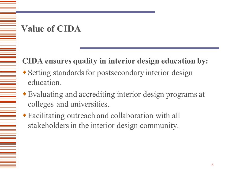 6 Value of CIDA CIDA ensures quality in interior design education by:  Setting standards for postsecondary interior design education.