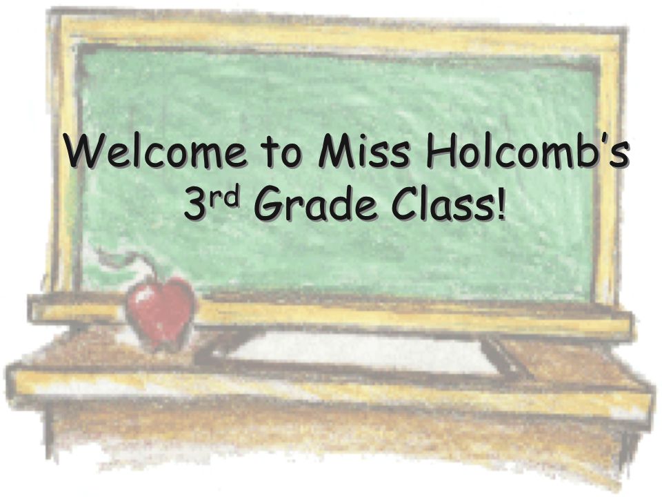 Welcome to Miss Holcomb’s 3 rd Grade Class !
