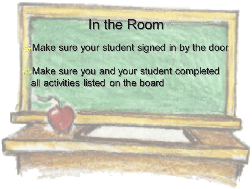 In the Room  Make sure your student signed in by the door  Make sure you and your student completed all activities listed on the board  Make sure your student signed in by the door  Make sure you and your student completed all activities listed on the board