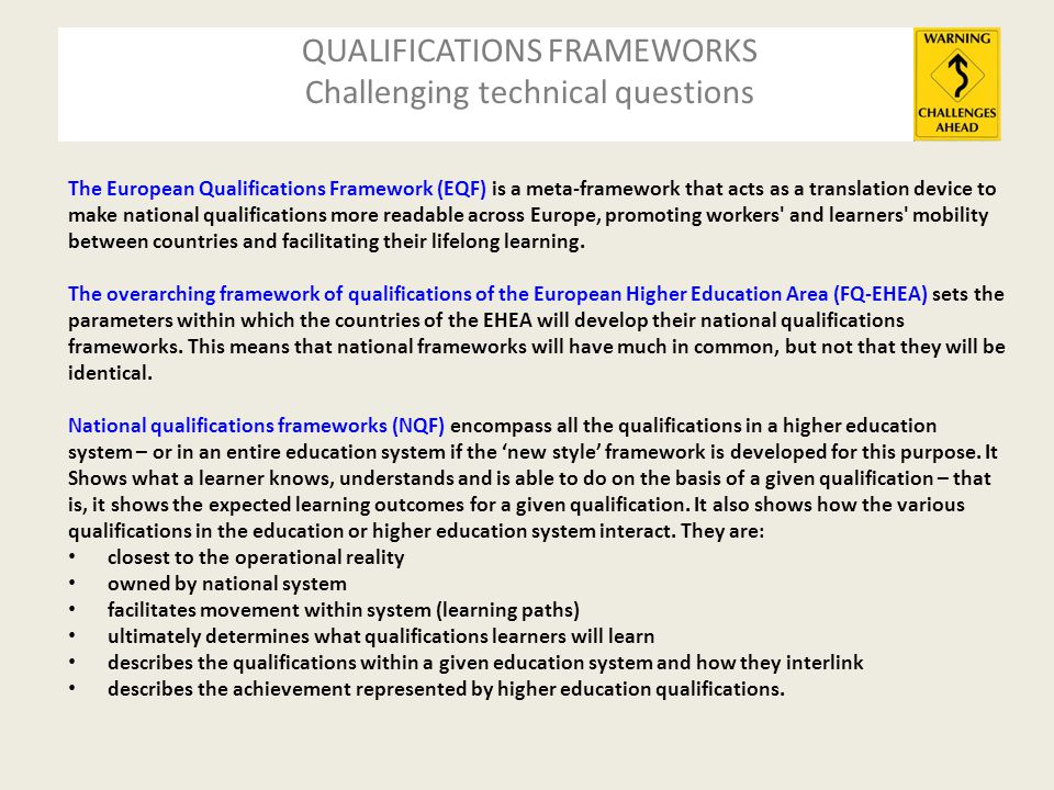 QUALIFICATIONS FRAMEWORKS Challenging technical questions The European Qualifications Framework (EQF) is a meta-framework that acts as a translation device to make national qualifications more readable across Europe, promoting workers and learners mobility between countries and facilitating their lifelong learning.