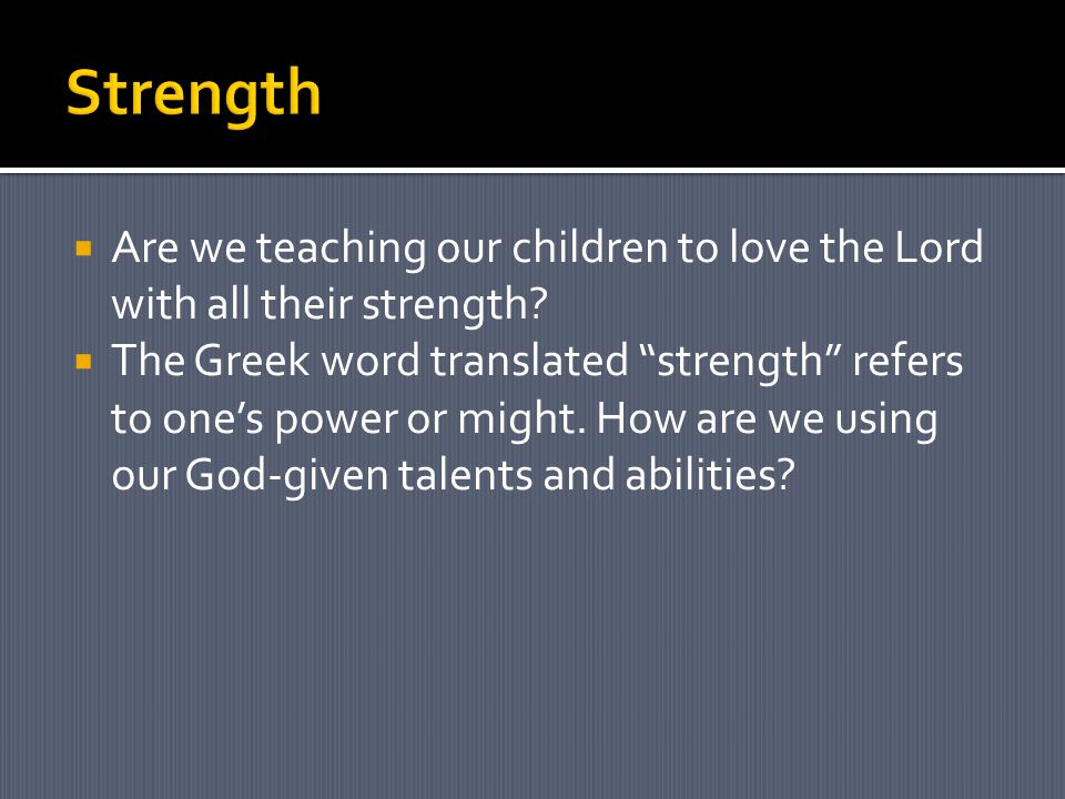  Are we teaching our children to love the Lord with all their strength.