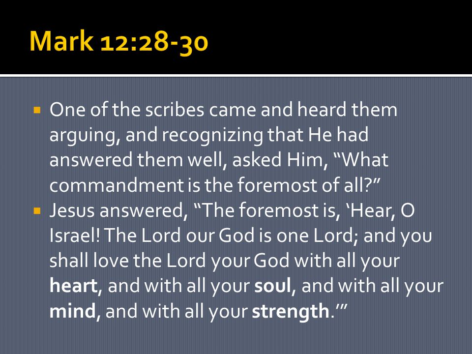  One of the scribes came and heard them arguing, and recognizing that He had answered them well, asked Him, What commandment is the foremost of all  Jesus answered, The foremost is, ‘Hear, O Israel.