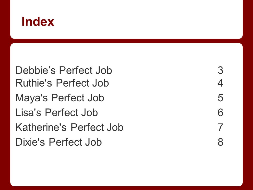 Index Debbie’s Perfect Job 3 Ruthie s Perfect Job4 Maya s Perfect Job5 Lisa s Perfect Job6 Katherine s Perfect Job7 Dixie s Perfect Job8