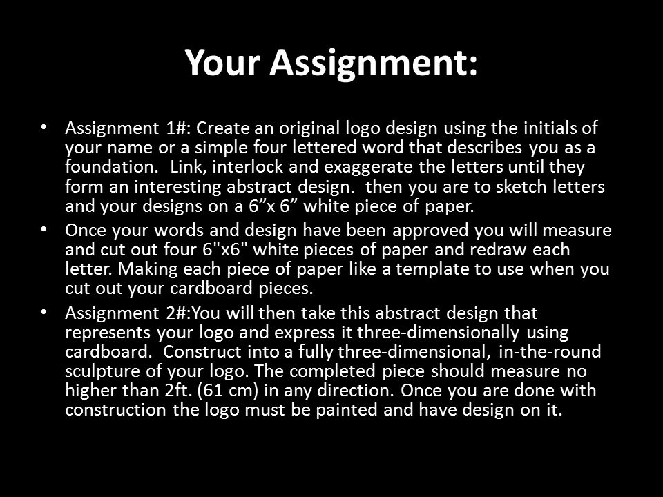 Your Assignment: Assignment 1#: Create an original logo design using the initials of your name or a simple four lettered word that describes you as a foundation.