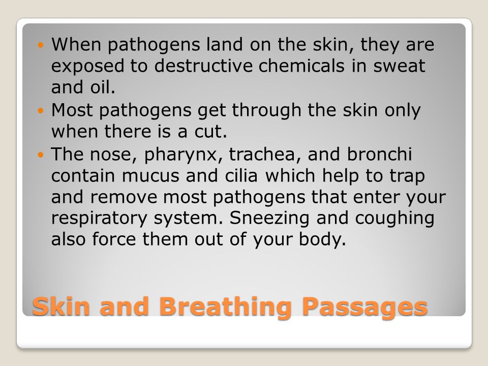 Skin and Breathing Passages When pathogens land on the skin, they are exposed to destructive chemicals in sweat and oil.