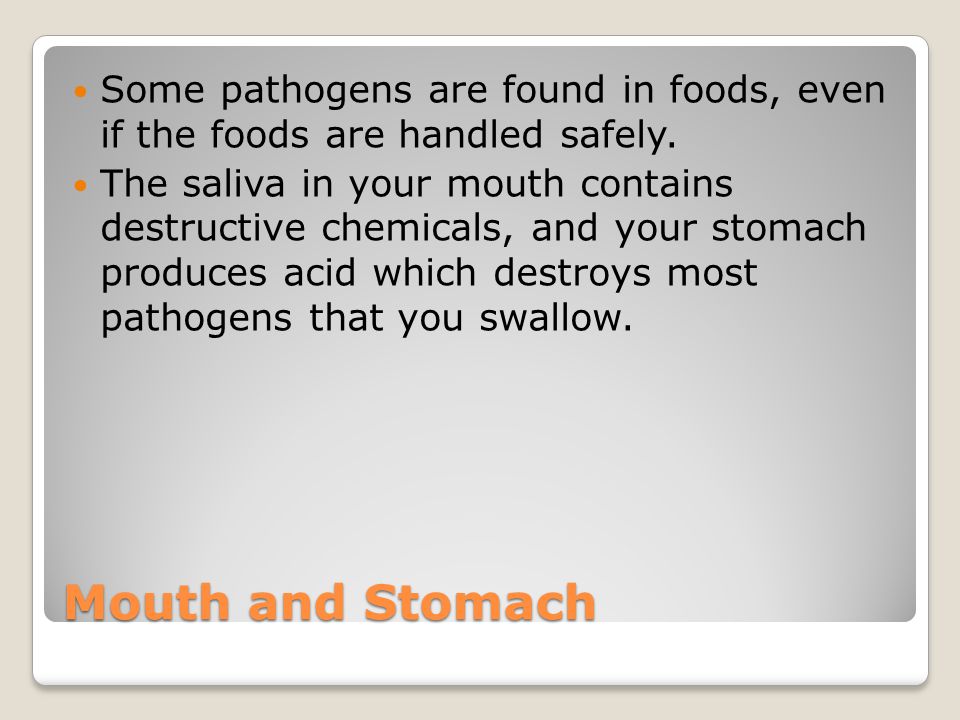 Mouth and Stomach Some pathogens are found in foods, even if the foods are handled safely.