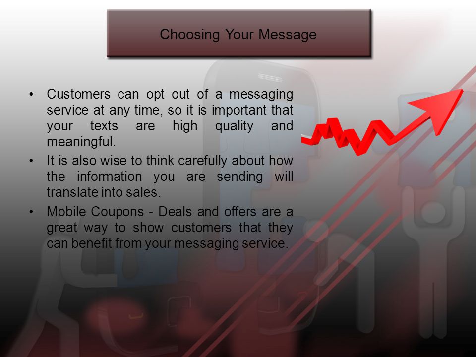 Choosing Your Message Customers can opt out of a messaging service at any time, so it is important that your texts are high quality and meaningful.