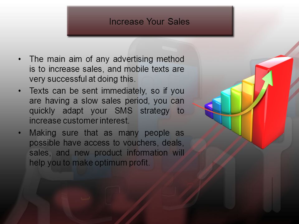 Increase Your Sales The main aim of any advertising method is to increase sales, and mobile texts are very successful at doing this.