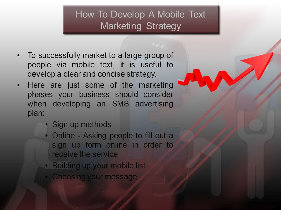 How To Develop A Mobile Text Marketing Strategy To successfully market to a large group of people via mobile text, it is useful to develop a clear and concise strategy.