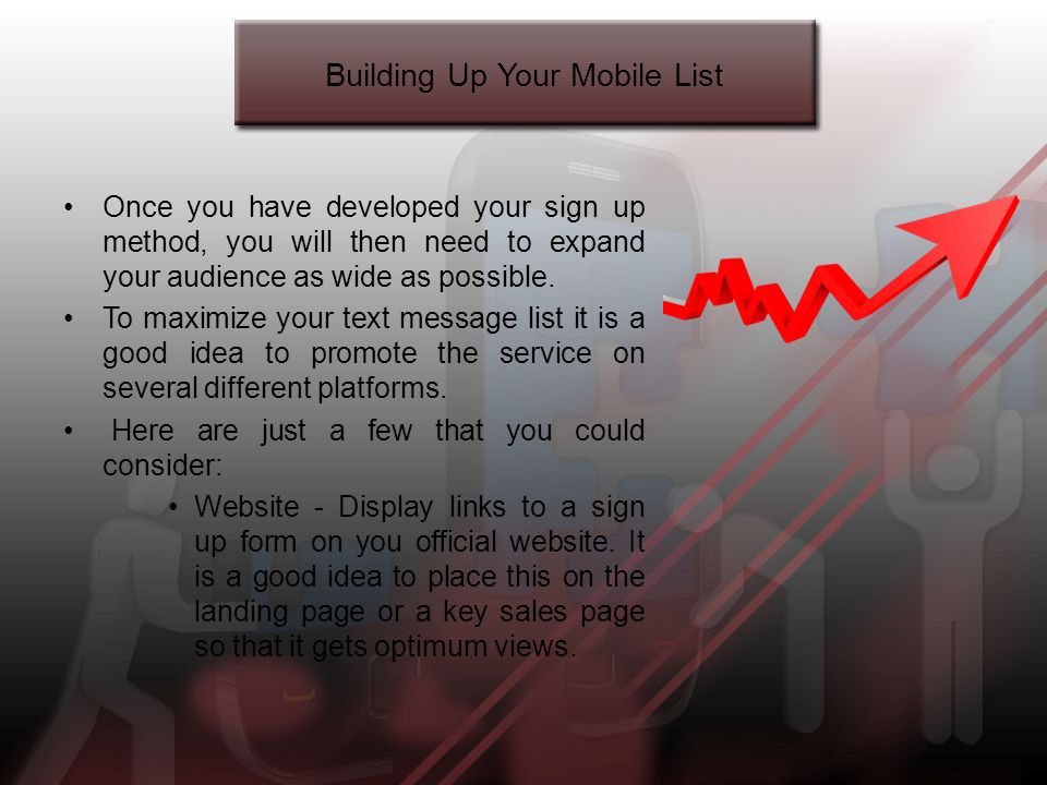 Building Up Your Mobile List Once you have developed your sign up method, you will then need to expand your audience as wide as possible.
