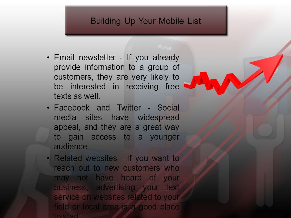 Building Up Your Mobile List  newsletter - If you already provide information to a group of customers, they are very likely to be interested in receiving free texts as well.