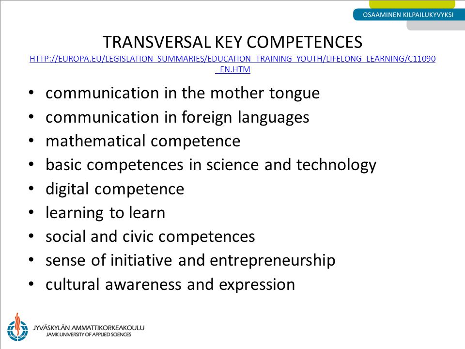 TRANSVERSAL KEY COMPETENCES   _EN.HTM   _EN.HTM communication in the mother tongue communication in foreign languages mathematical competence basic competences in science and technology digital competence learning to learn social and civic competences sense of initiative and entrepreneurship cultural awareness and expression