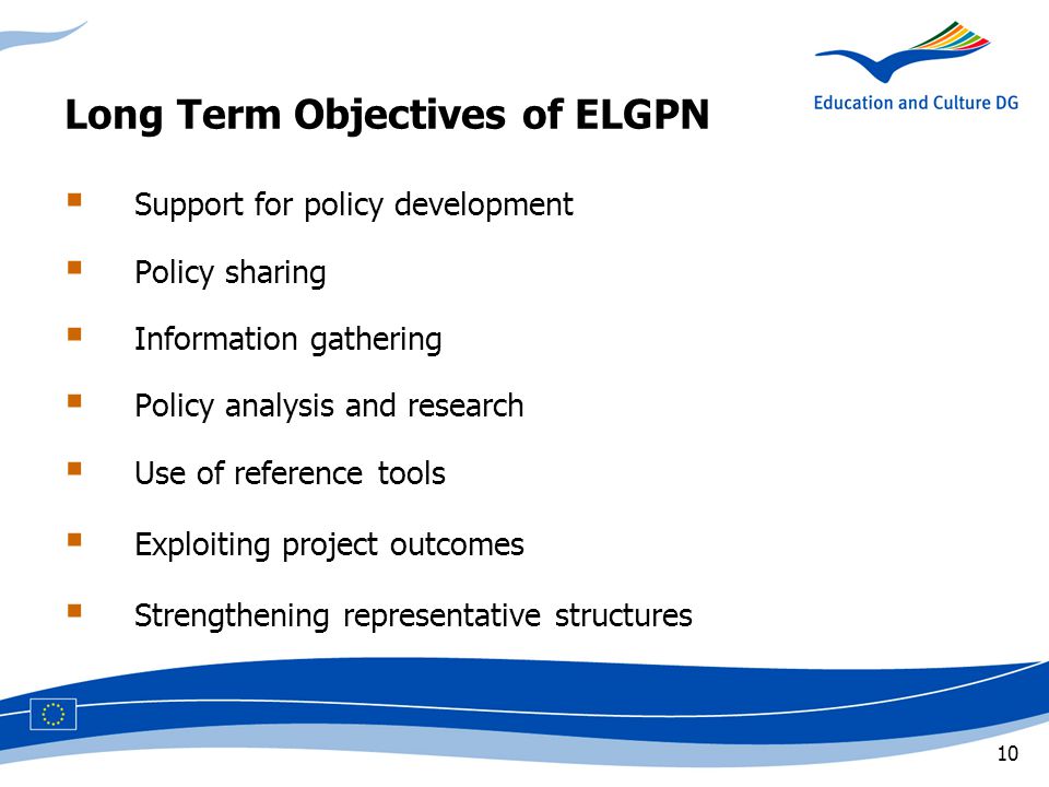 10 Long Term Objectives of ELGPN  Support for policy development  Policy sharing  Information gathering  Policy analysis and research  Use of reference tools  Exploiting project outcomes  Strengthening representative structures