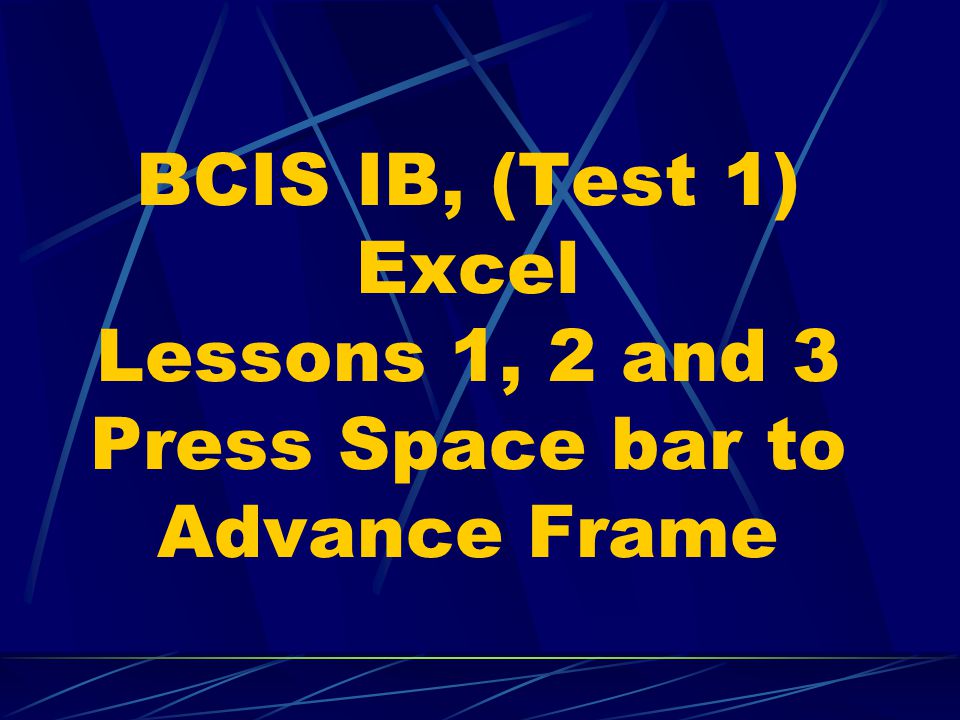 BCIS IB, (Test 1) Excel Lessons 1, 2 and 3 Press Space bar to Advance Frame