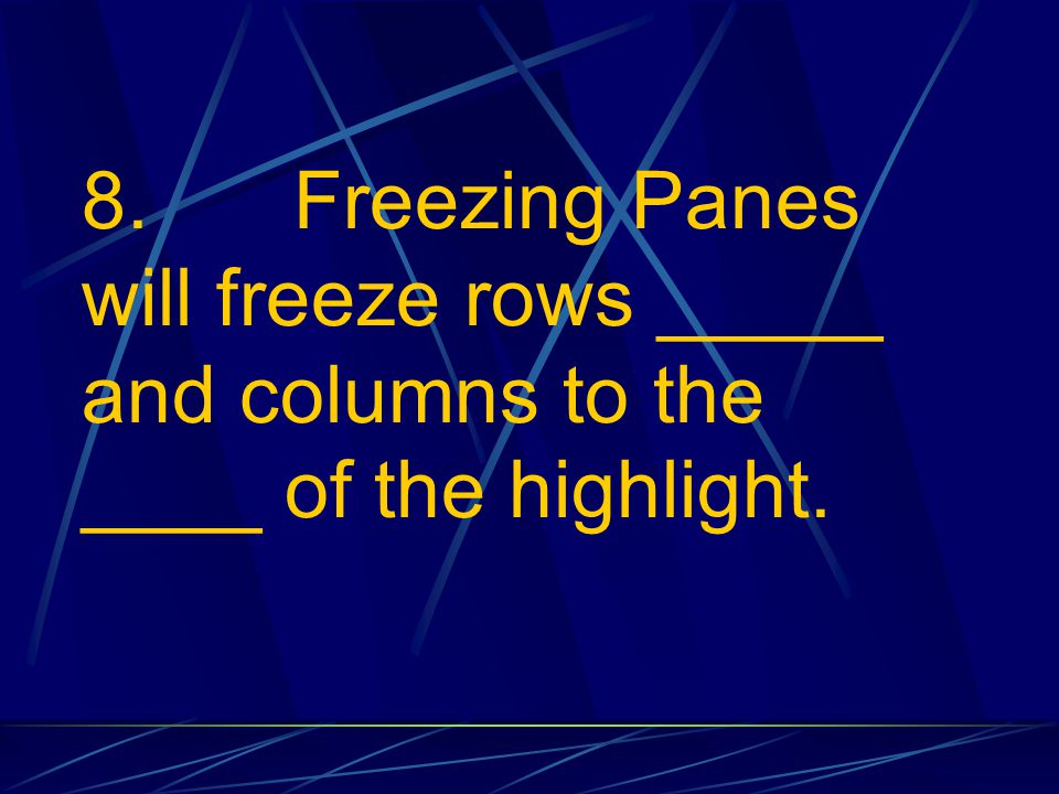8. Freezing Panes will freeze rows _____ and columns to the ____ of the highlight.
