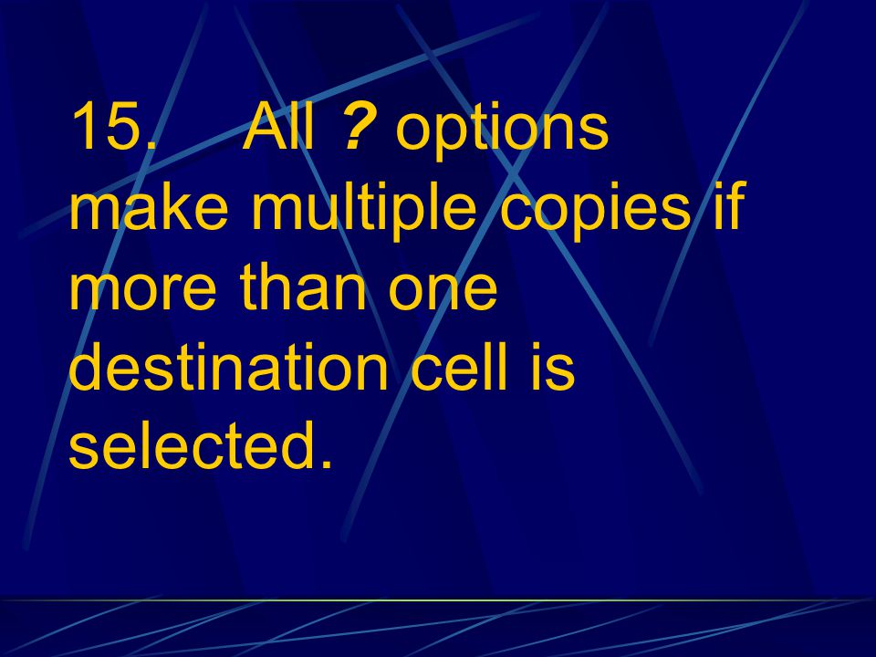15. All options make multiple copies if more than one destination cell is selected.