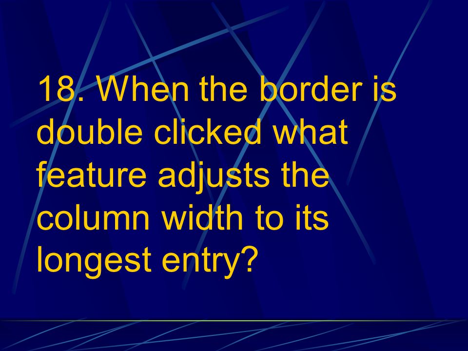 18. When the border is double clicked what feature adjusts the column width to its longest entry