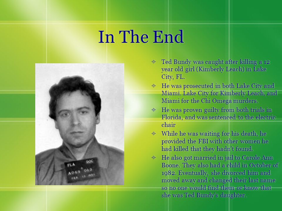 In The End  Ted Bundy was caught after killing a 12 year old girl (Kimberly Leach) in Lake City, FL.