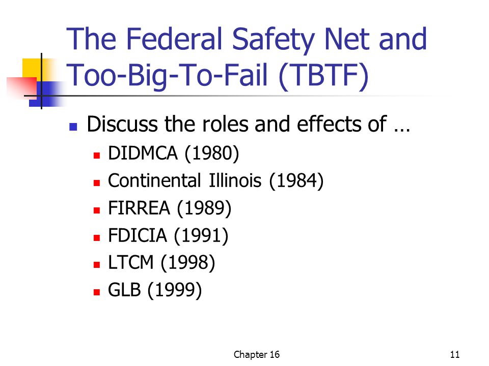 Chapter 1611 The Federal Safety Net and Too-Big-To-Fail (TBTF) Discuss the roles and effects of … DIDMCA (1980) Continental Illinois (1984) FIRREA (1989) FDICIA (1991) LTCM (1998) GLB (1999)