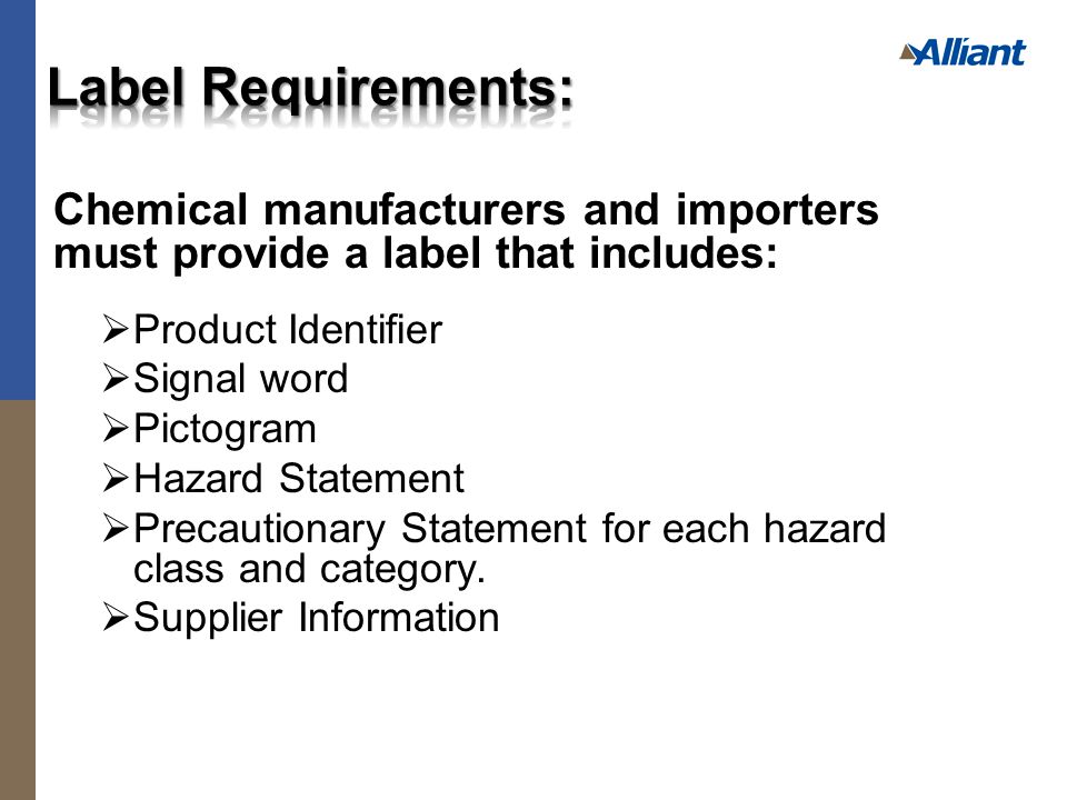 Chemical manufacturers and importers must provide a label that includes:  Product Identifier  Signal word  Pictogram  Hazard Statement  Precautionary Statement for each hazard class and category.