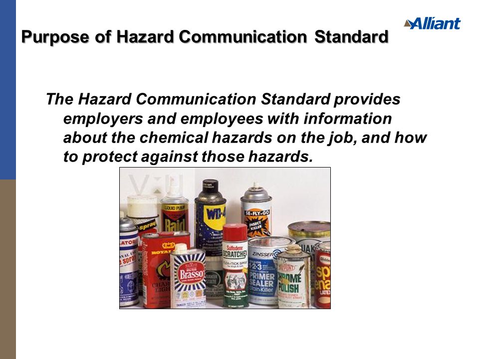 Purpose of Hazard Communication Standard The Hazard Communication Standard provides employers and employees with information about the chemical hazards on the job, and how to protect against those hazards.